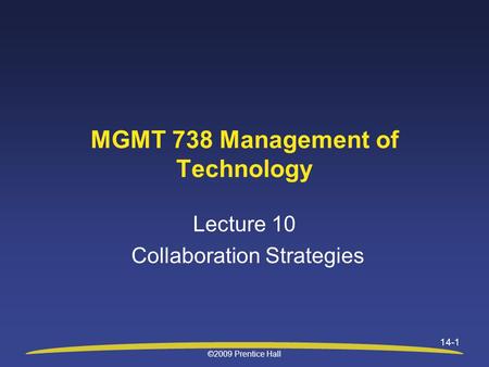 ©2009 Prentice Hall 14-1 MGMT 738 Management of Technology Lecture 10 Collaboration Strategies.