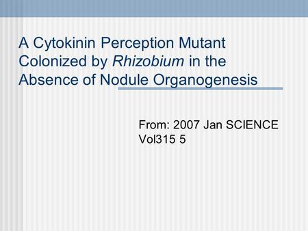 A Cytokinin Perception Mutant Colonized by Rhizobium in the Absence of Nodule Organogenesis From: 2007 Jan SCIENCE Vol315 5.