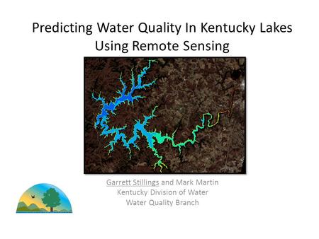 Garrett Stillings and Mark Martin Kentucky Division of Water Water Quality Branch Predicting Water Quality In Kentucky Lakes Using Remote Sensing.