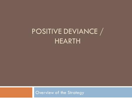 POSITIVE DEVIANCE / HEARTH Overview of the Strategy.