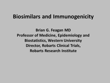 Biosimilars and Immunogenicity Brian G. Feagan MD Professor of Medicine, Epidemiology and Biostatistics, Western University Director, Robarts Clinical.