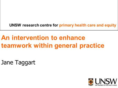 UNSW research centre for primary health care and equity An intervention to enhance teamwork within general practice Jane Taggart.