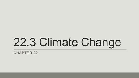 22.3 Climate Change CHAPTER 22. Studying Climate Changes  Done by Climatologists – use past climate history to predict future climate changes  Use:
