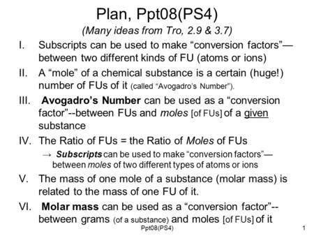 Plan, Ppt08(PS4) (Many ideas from Tro, 2.9 & 3.7) I.Subscripts can be used to make “conversion factors”— between two different kinds of FU (atoms or ions)