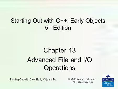 Starting Out with C++: Early Objects 5/e © 2006 Pearson Education. All Rights Reserved Starting Out with C++: Early Objects 5 th Edition Chapter 13 Advanced.