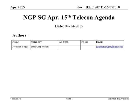 Doc.: IEEE 802.11-15/0520r0 Submission Apr. 2015 Jonathan Segev (Intel)Slide 1 NGP SG Apr. 15 th Telecon Agenda Date: 04-14-2015 Authors:
