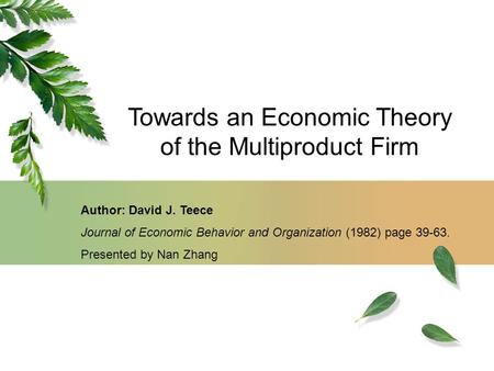 Towards an Economic Theory of the Multiproduct Firm Author: David J. Teece Journal of Economic Behavior and Organization (1982) page 39-63. Presented by.