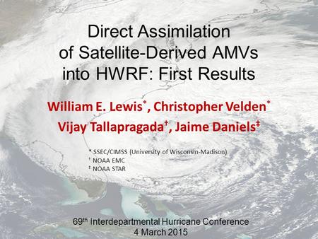 Direct Assimilation of Satellite-Derived AMVs into HWRF: First Results William E. Lewis *, Christopher Velden * Vijay Tallapragada †, Jaime Daniels ‡ *