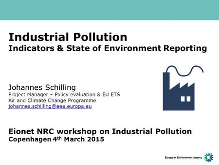 Industrial Pollution Indicators & State of Environment Reporting Johannes Schilling Project Manager – Policy evaluation & EU ETS Air and Climate Change.