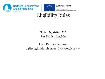 Eligibility Rules Stefan Nyström, MA Per Dahlström, MA Lead Partner Seminar 24th- 25th March, 2015, Svolvaer, Norway.