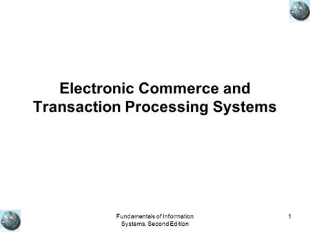 Fundamentals of Information Systems, Second Edition 1 Electronic Commerce and Transaction Processing Systems.