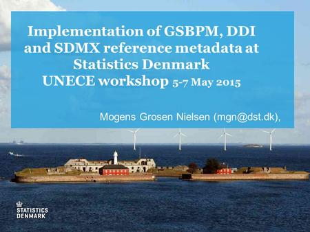 Implementation of GSBPM, DDI and SDMX reference metadata at Statistics Denmark UNECE workshop 5-7 May 2015 Mogens Grosen Nielsen