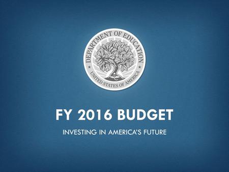 FY 2016 BUDGET INVESTING IN AMERICA’S FUTURE. “America thrived in the 20th century because we made high school free, sent a generation of GIs to college,