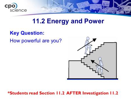 11.2 Energy and Power Key Question: How powerful are you? *Students read Section 11.2 AFTER Investigation 11.2.