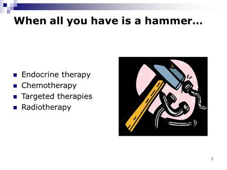 1 When all you have is a hammer… Endocrine therapy Chemotherapy Targeted therapies Radiotherapy.