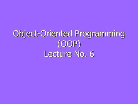 Object-Oriented Programming (OOP) Lecture No. 6
