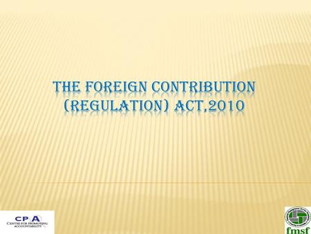  FCRA 2010 was passed by both the houses of parliament received the assent of President on 26th September,2010.  It became law from 1st May 2011 vide.