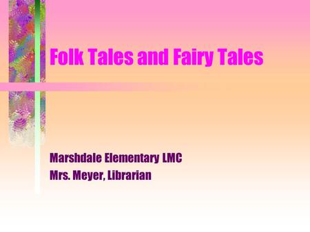 Folk Tales and Fairy Tales Marshdale Elementary LMC Mrs. Meyer, Librarian.