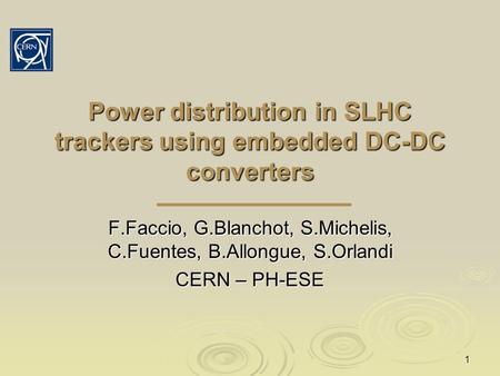 1 Power distribution in SLHC trackers using embedded DC-DC converters F.Faccio, G.Blanchot, S.Michelis, C.Fuentes, B.Allongue, S.Orlandi CERN – PH-ESE.