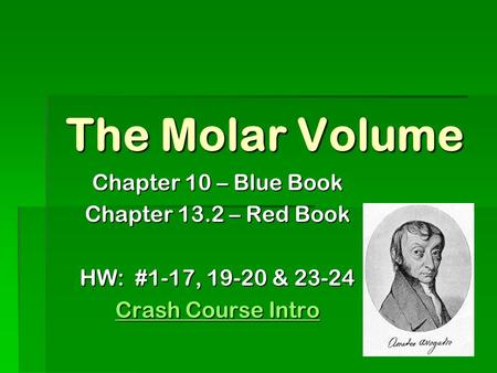 The Molar Volume Chapter 10 – Blue Book Chapter 13.2 – Red Book HW: #1-17, 19-20 & 23-24 Crash Course Intro Crash Course Intro.
