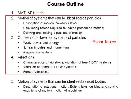 Course Outline 1.MATLAB tutorial 2.Motion of systems that can be idealized as particles Description of motion; Newton’s laws; Calculating forces required.