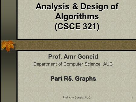 Prof. Amr Goneid, AUC1 Analysis & Design of Algorithms (CSCE 321) Prof. Amr Goneid Department of Computer Science, AUC Part R5. Graphs.