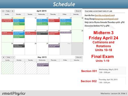 Schedule Mechanics Lecture 14, Slide 1 Midterm 3 Friday April 24 Collisions and Rotations Units 10-18 Final Exam Units 1-19 Section 001 Section 002.