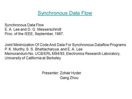 Synchronous Data Flow Presenter: Zohair Hyder Gang Zhou Synchronous Data Flow E. A. Lee and D. G. Messerschmitt Proc. of the IEEE, September, 1987. Joint.