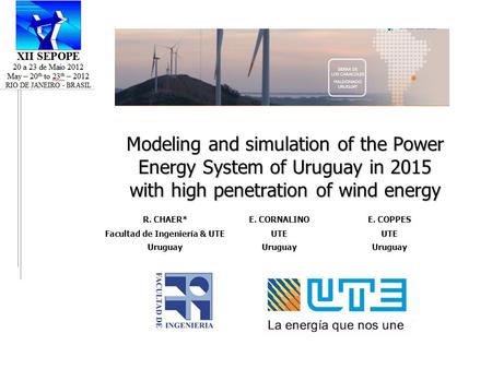 Modeling and simulation of the Power Energy System of Uruguay in 2015 with high penetration of wind energy R. CHAER*E. CORNALINOE. COPPES Facultad de Ingeniería.