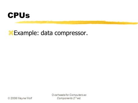 © 2008 Wayne Wolf Overheads for Computers as Components 2 nd ed. CPUs zExample: data compressor.