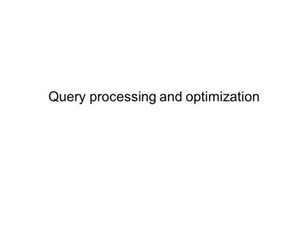 Query processing and optimization. Advanced DatabasesQuery processing and optimization2 Definitions Query processing –translation of query into low-level.