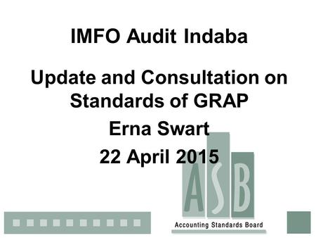 IMFO Audit Indaba Update and Consultation on Standards of GRAP Erna Swart 22 April 2015.