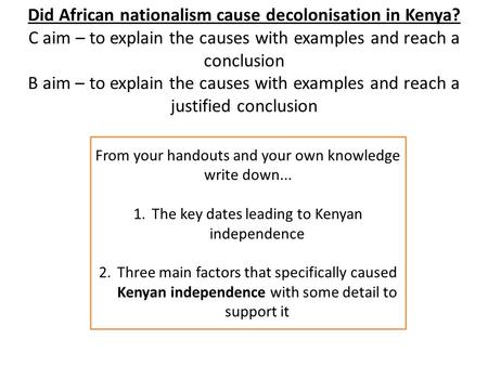 Did African nationalism cause decolonisation in Kenya? C aim – to explain the causes with examples and reach a conclusion B aim – to explain the causes.