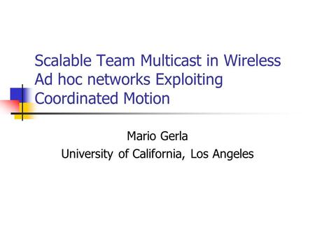 Scalable Team Multicast in Wireless Ad hoc networks Exploiting Coordinated Motion Mario Gerla University of California, Los Angeles.
