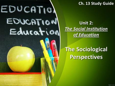Ch. 13 Study Guide Unit 2: The Social Institution of Education The Sociological Perspectives.