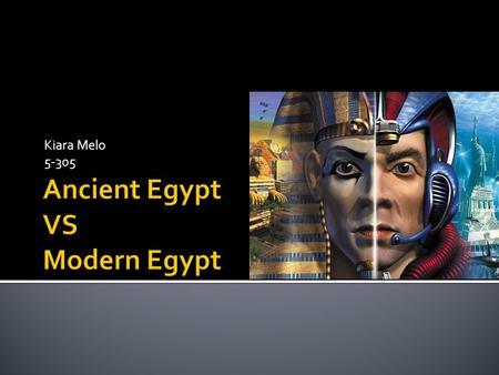 Kiara Melo 5-305.  -Ancient Egyptian Communication  -Ancient Egyptian Food  -Ancient Egyptian Leaders  -Ancient Egyptian Clothing  -Ancient to Modern.