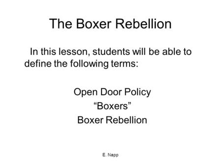 E. Napp The Boxer Rebellion In this lesson, students will be able to define the following terms: Open Door Policy “Boxers” Boxer Rebellion.