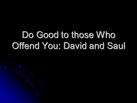 Do Good to those Who Offend You: David and Saul. Anger Management Did you ever have a fight with somebody or an argument? Did you ever have a fight with.