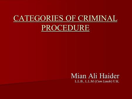CATEGORIES OF CRIMINAL PROCEDURE Mian Ali Haider L.L.B., L.L.M (Cum Laude) U.K.