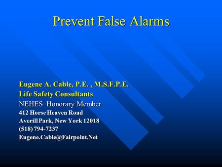 Prevent False Alarms Eugene A. Cable, P.E., M.S.F.P.E. Life Safety Consultants NEHES Honorary Member 412 Horse Heaven Road Averill Park, New York 12018.