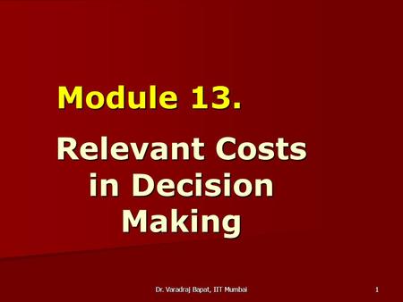Dr. Varadraj Bapat, IIT Mumbai1 Module 13. Relevant Costs in Decision Making.