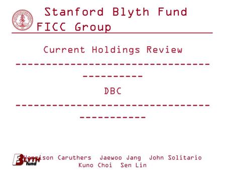 Stanford Blyth Fund FICC Group Current Holdings Review -------------------------------- ---------- DBC -------------------------------- ----------- Harrison.