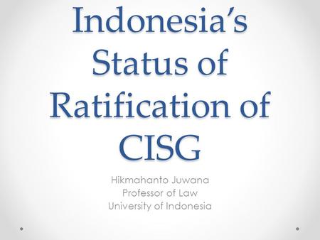 Indonesia’s Status of Ratification of CISG Hikmahanto Juwana Professor of Law University of Indonesia.