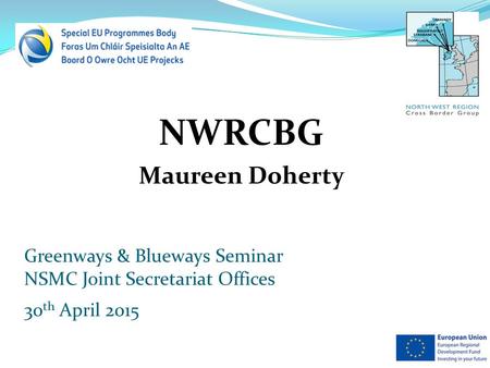 NWRCBG Maureen Doherty Greenways & Blueways Seminar NSMC Joint Secretariat Offices 30 th April 2015.