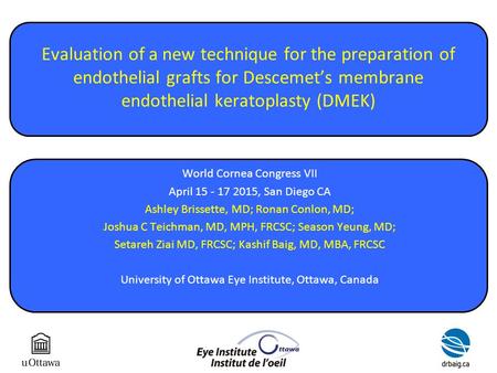 Evaluation of a new technique for the preparation of endothelial grafts for Descemet’s membrane endothelial keratoplasty (DMEK) World Cornea Congress VII.