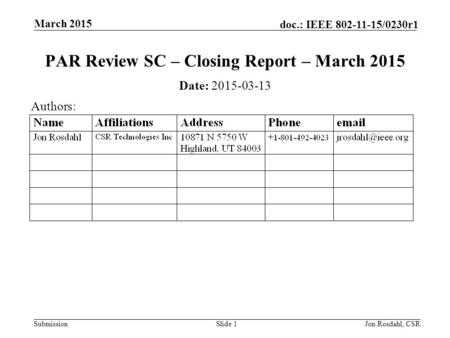 Submission doc.: IEEE 802-11-15/0230r1 March 2015 Jon Rosdahl, CSRSlide 1 PAR Review SC – Closing Report – March 2015 Date: 2015-03-13 Authors: