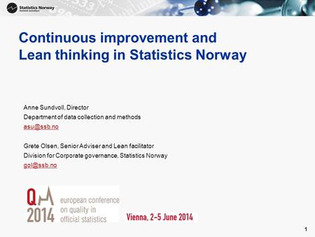 1 Continuous improvement and Lean thinking in Statistics Norway Anne Sundvoll, Director Department of data collection and methods Grete Olsen,