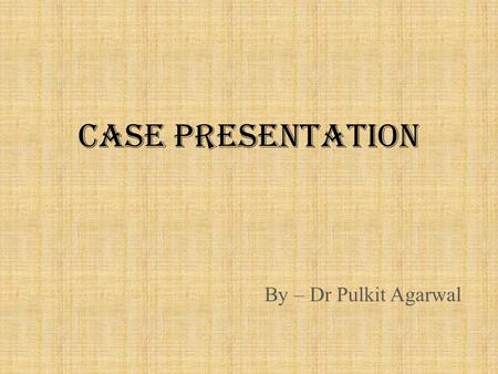 CASE PRESENTATION By – Dr Pulkit Agarwal.