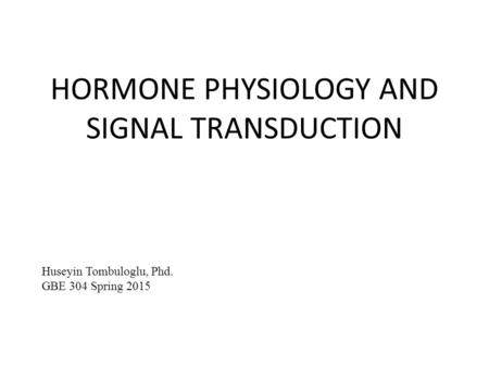 HORMONE PHYSIOLOGY AND SIGNAL TRANSDUCTION Huseyin Tombuloglu, Phd. GBE 304 Spring 2015.