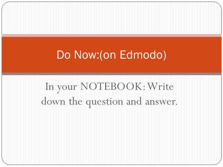 In your NOTEBOOK: Write down the question and answer.